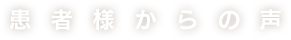 患者様からの声